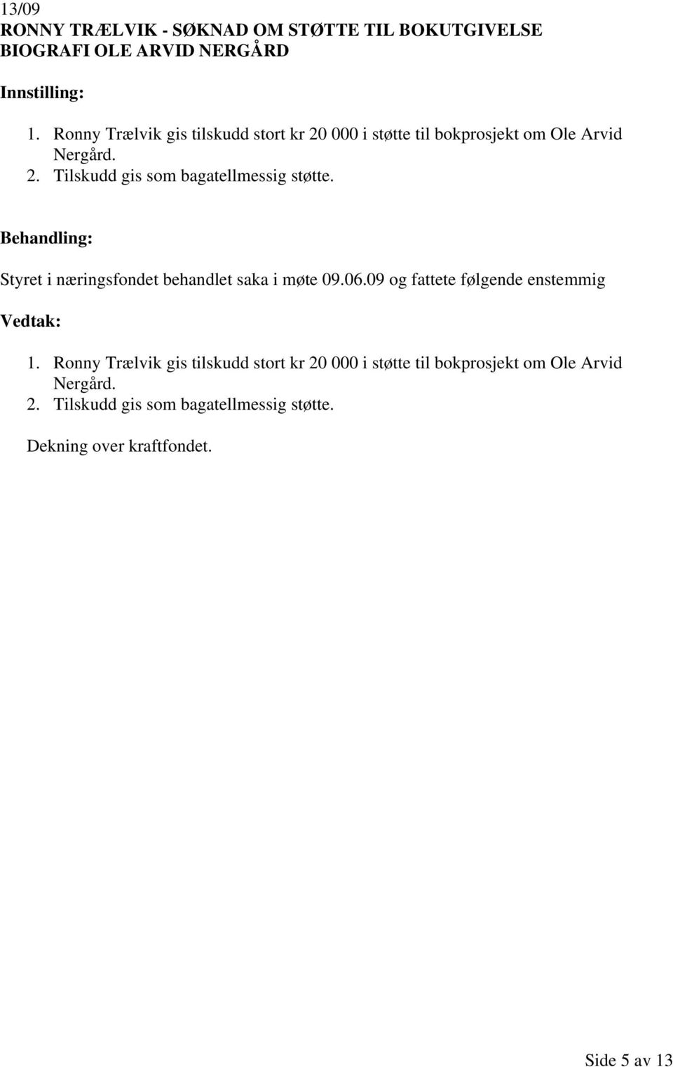 Styret i næringsfondet behandlet saka i møte 09.06.09 og fattete følgende enstemmig 1.  Dekning over kraftfondet.