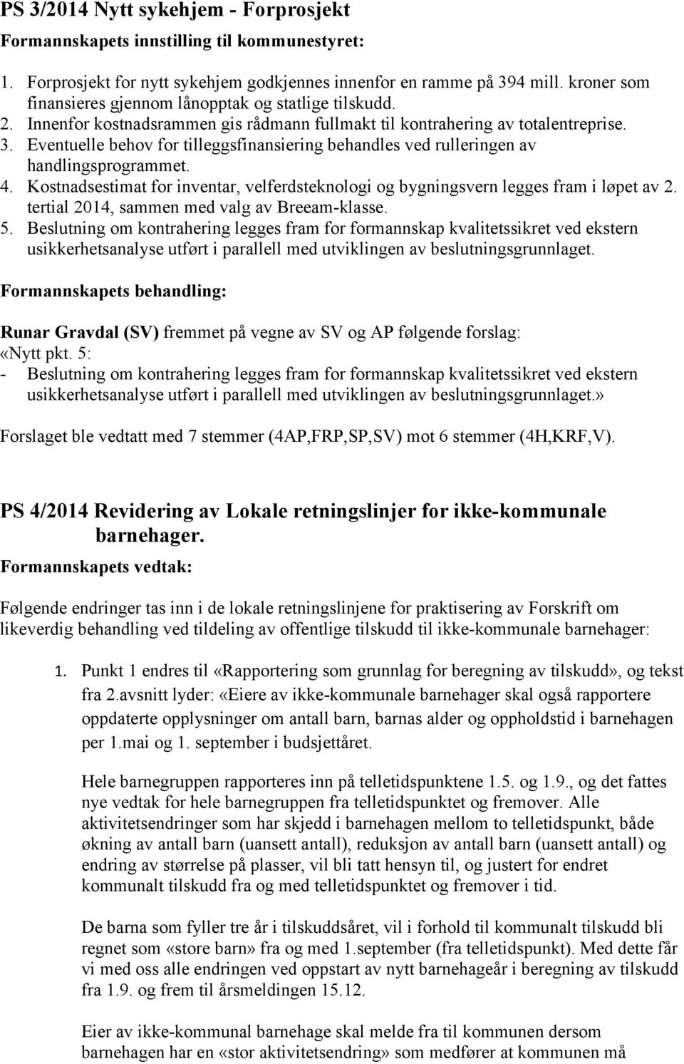 Eventuelle behov for tilleggsfinansiering behandles ved rulleringen av handlingsprogrammet. 4. Kostnadsestimat for inventar, velferdsteknologi og bygningsvern legges fram i løpet av 2.