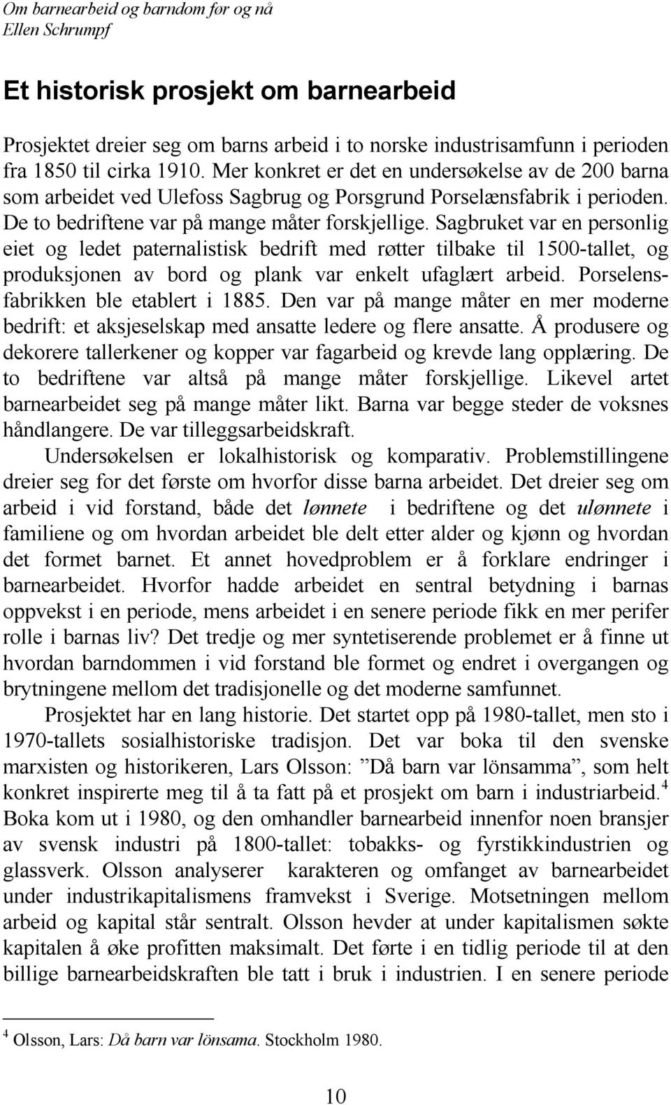 Sagbruket var en personlig eiet og ledet paternalistisk bedrift med røtter tilbake til 1500-tallet, og produksjonen av bord og plank var enkelt ufaglært arbeid. Porselensfabrikken ble etablert i 1885.