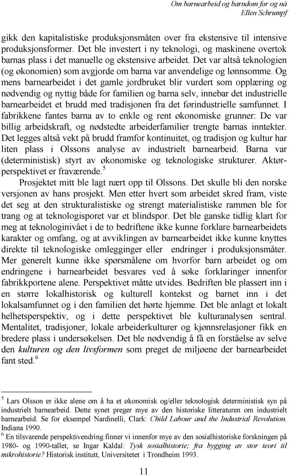 Og mens barnearbeidet i det gamle jordbruket blir vurdert som opplæring og nødvendig og nyttig både for familien og barna selv, innebar det industrielle barnearbeidet et brudd med tradisjonen fra det