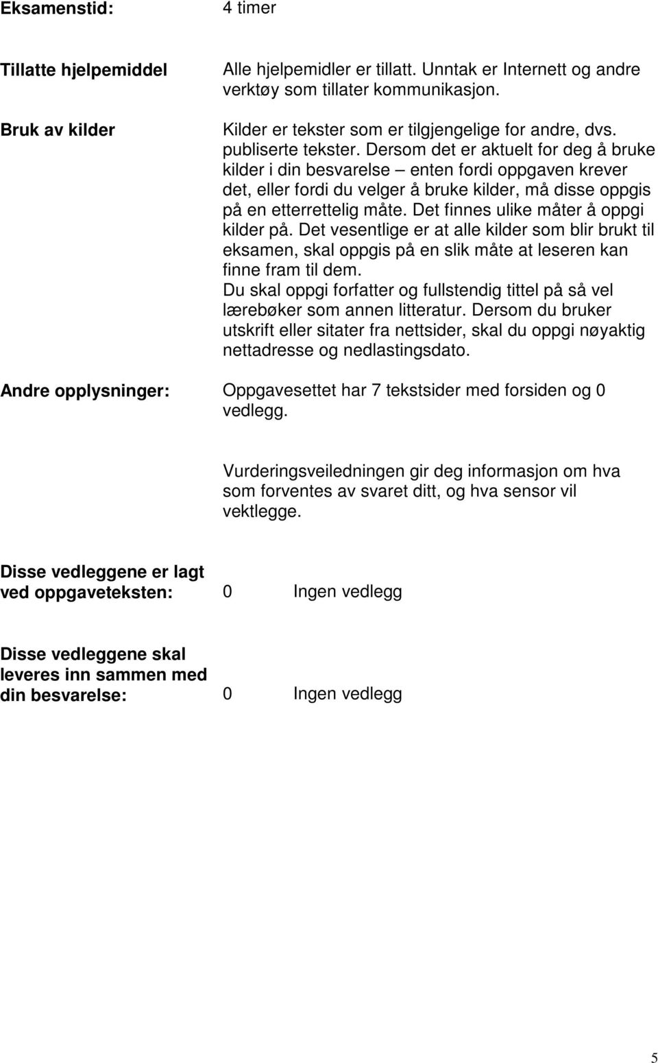 Dersom det er aktuelt for deg å bruke kilder i din besvarelse enten fordi oppgaven krever det, eller fordi du velger å bruke kilder, må disse oppgis på en etterrettelig måte.