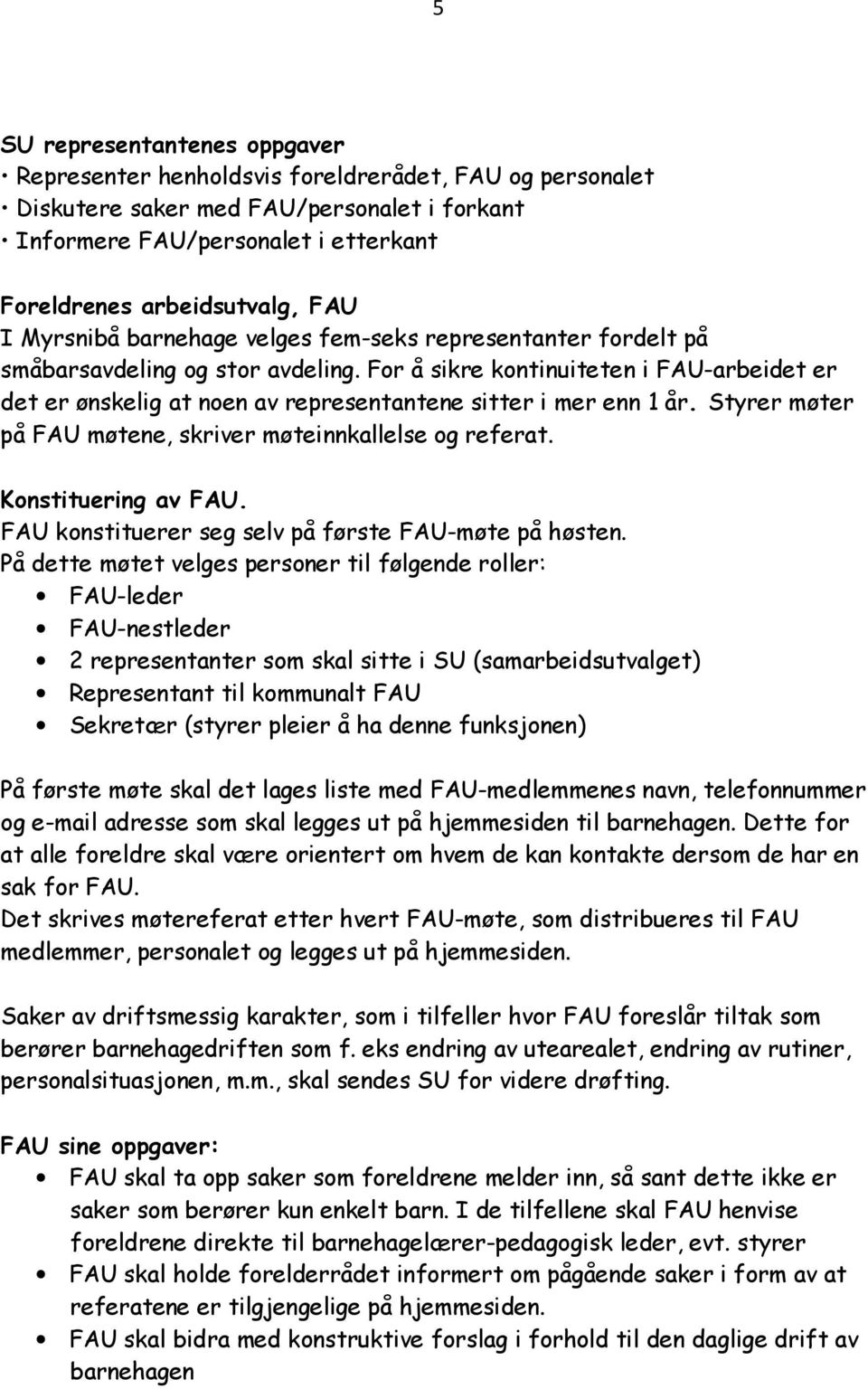 For å sikre kontinuiteten i FAU-arbeidet er det er ønskelig at noen av representantene sitter i mer enn 1 år. Styrer møter på FAU møtene, skriver møteinnkallelse og referat. Konstituering av FAU.