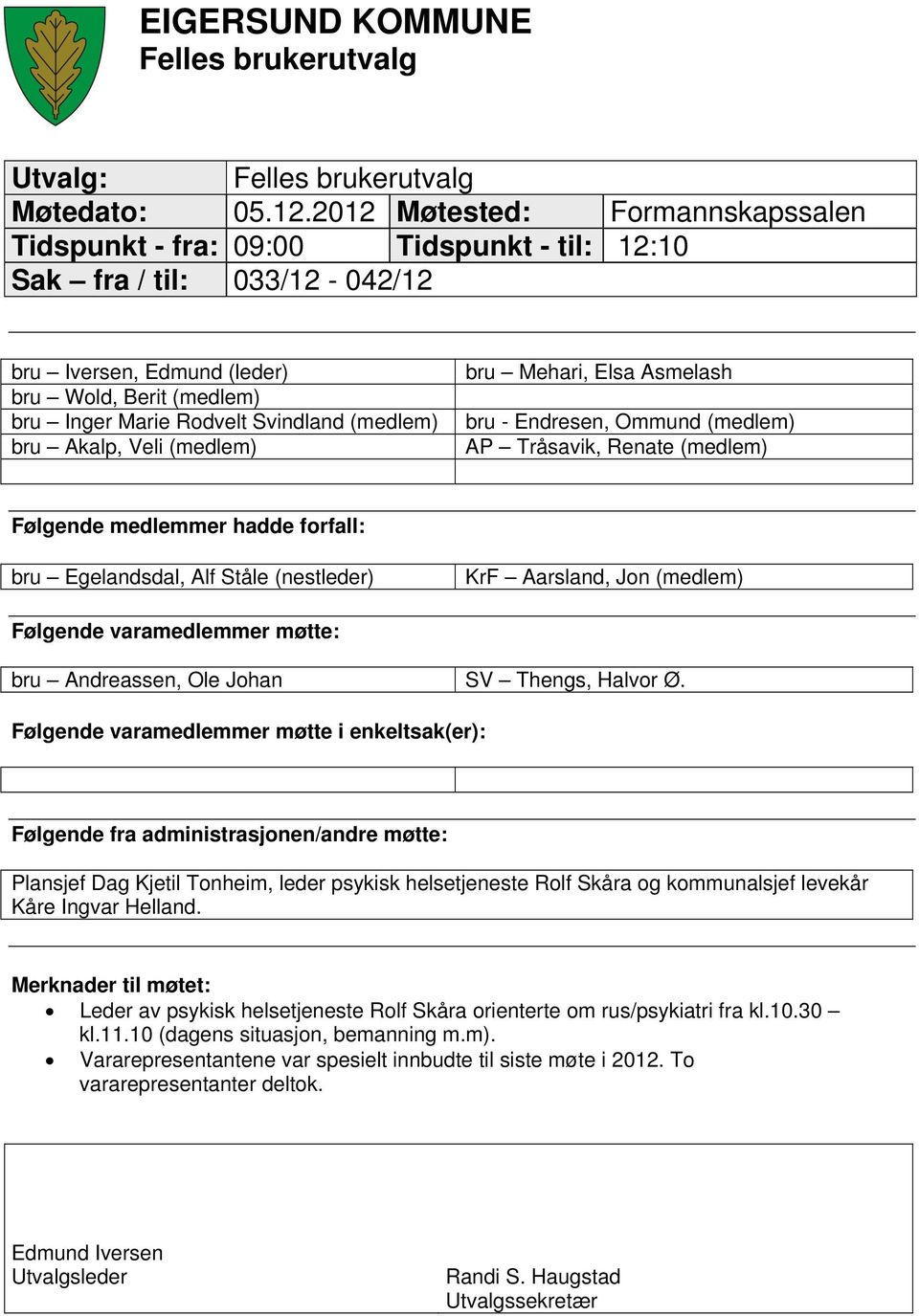 Marie Rodvelt Svindland (medlem) bru - Endresen, Ommund (medlem) bru Akalp, Veli (medlem) AP Tråsavik, Renate (medlem) Følgende medlemmer hadde forfall: bru Egelandsdal, Alf Ståle (nestleder) KrF