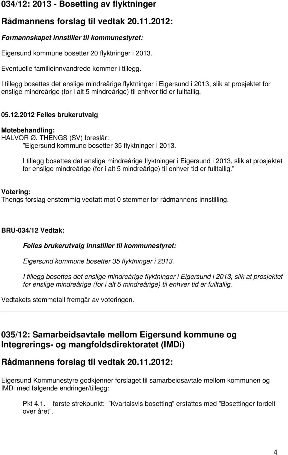 I tillegg bosettes det enslige mindreårige flyktninger i Eigersund i 2013, slik at prosjektet for enslige mindreårige (for i alt 5 mindreårige) til enhver tid er fulltallig. HALVOR Ø.