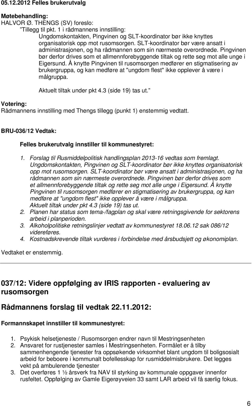 Å knytte Pingvinen til rusomsorgen medfører en stigmatisering av brukergruppa, og kan medføre at "ungdom flest" ikke opplever å være i målgruppa. Aktuelt tiltak under pkt 4.3 (side 19) tas ut.