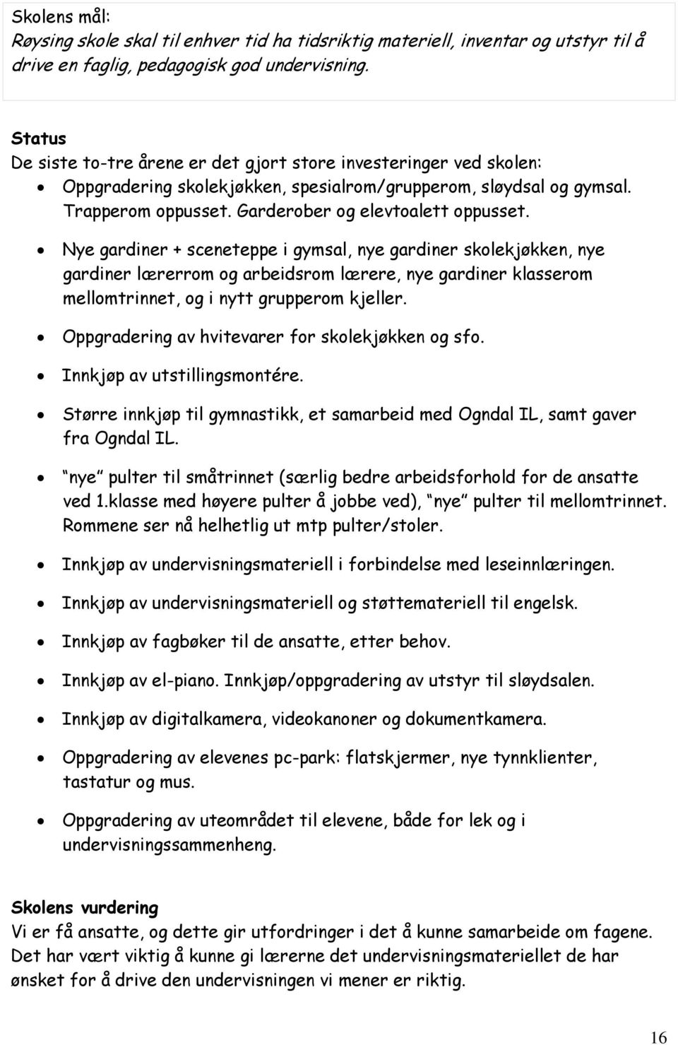 Nye gardiner + sceneteppe i gymsal, nye gardiner skolekjøkken, nye gardiner lærerrom og arbeidsrom lærere, nye gardiner klasserom mellomtrinnet, og i nytt grupperom kjeller.