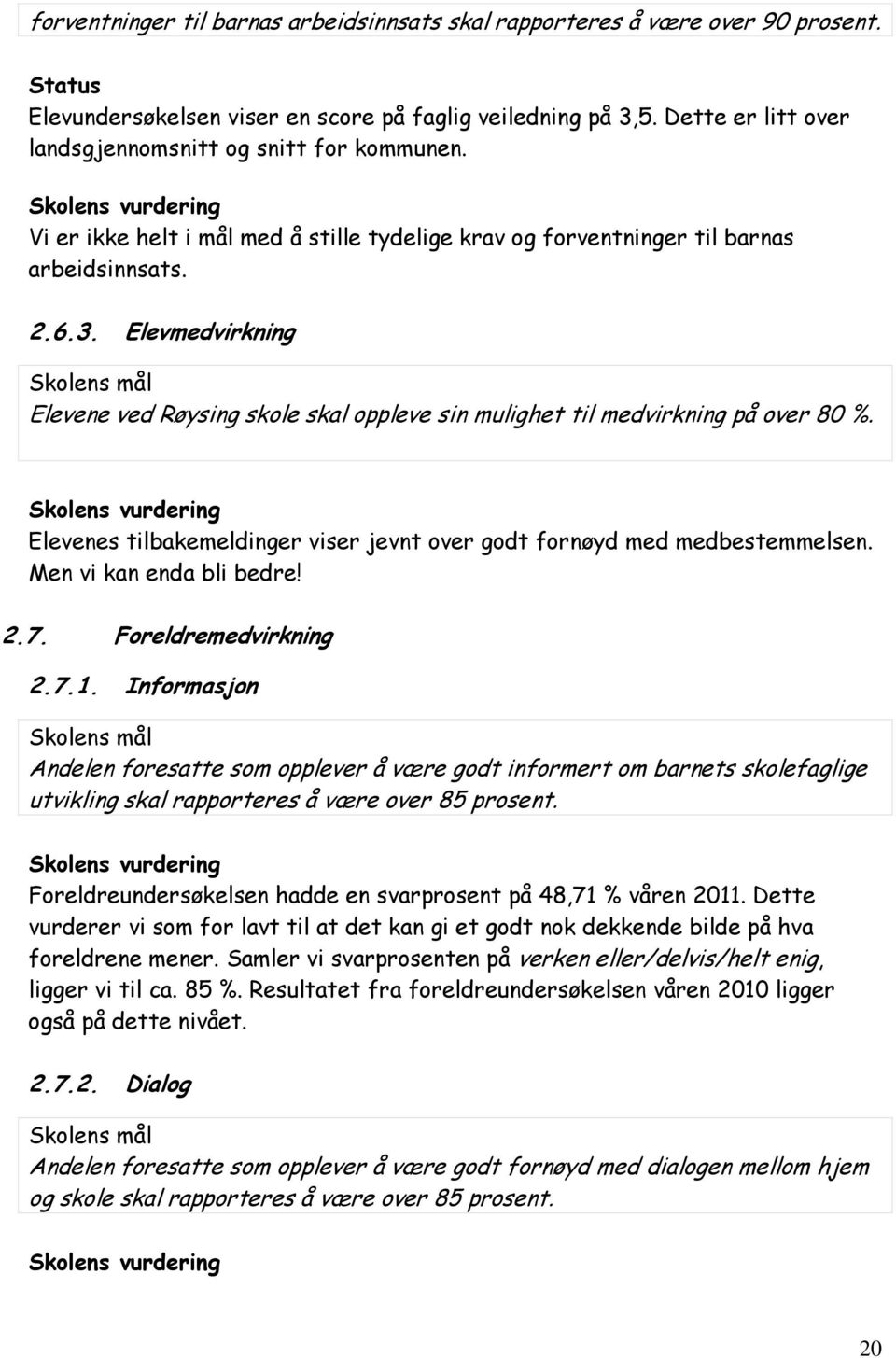 Elevmedvirkning Elevene ved Røysing skole skal oppleve sin mulighet til medvirkning på over 80 %. Elevenes tilbakemeldinger viser jevnt over godt fornøyd med medbestemmelsen.