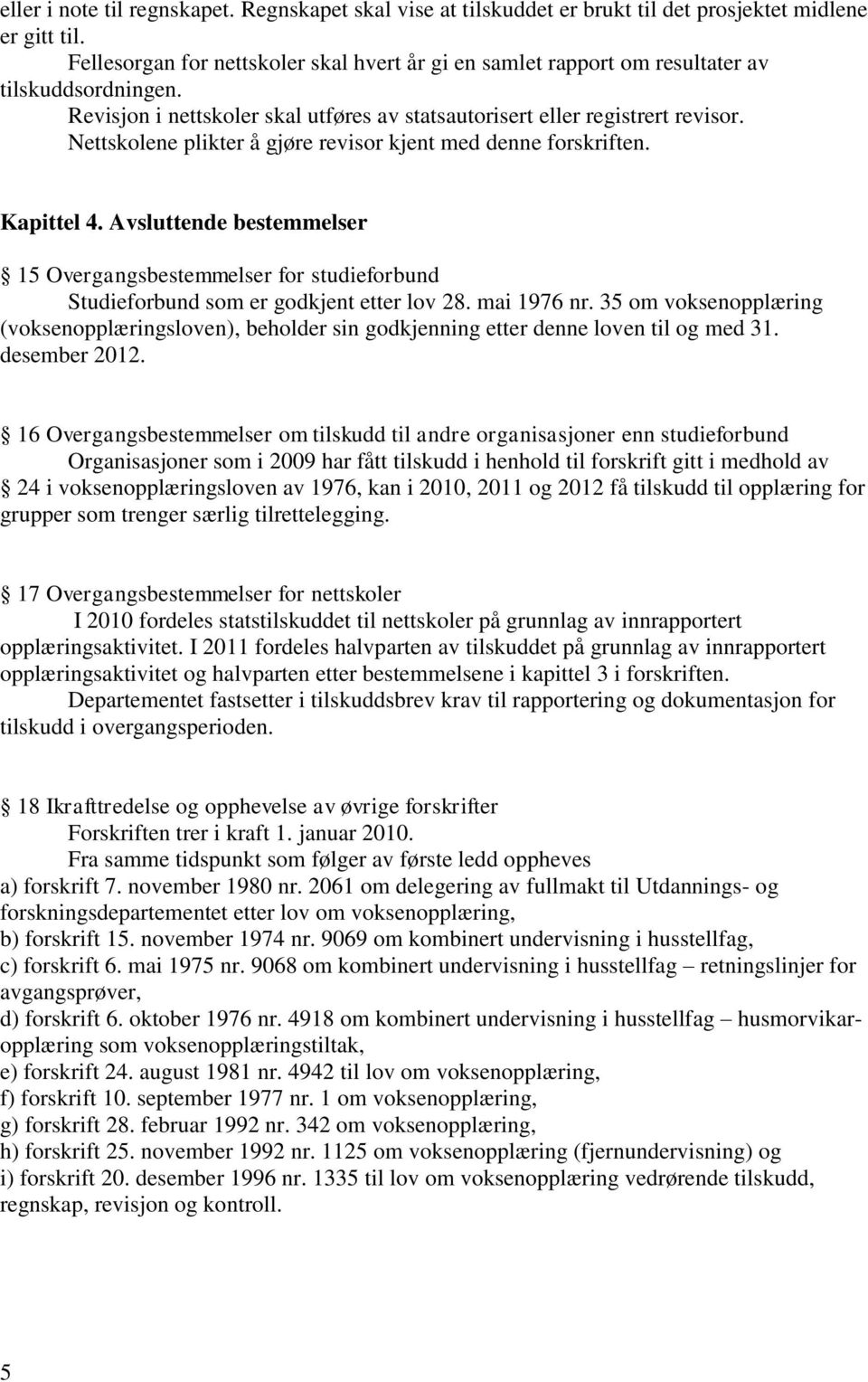 Nettskolene plikter å gjøre revisor kjent med denne forskriften. Kapittel 4. Avsluttende bestemmelser 15 Overgangsbestemmelser for studieforbund Studieforbund som er godkjent etter lov 28.