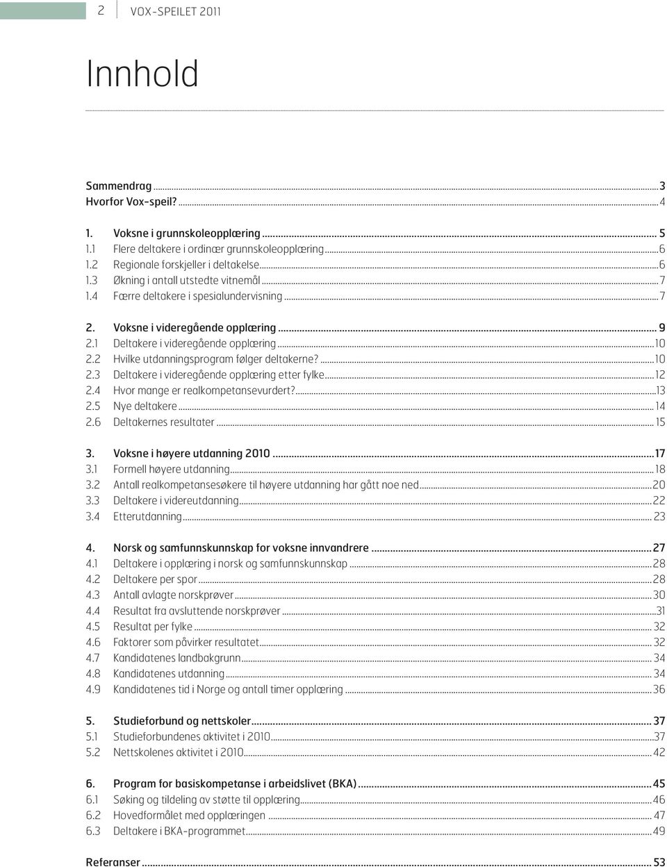 .. 12 2.4 Hvor mange er realkompetansevurdert?...13 2.5 Nye deltakere... 14 2.6 Deltakernes resultater... 15 3. Voksne i høyere utdanning 2010...17 3.1 Formell høyere utdanning... 18 3.