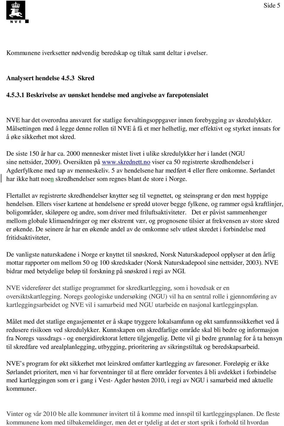 Målsettingen med å legge denne rollen til NVE å få et mer helhetlig, mer effektivt og styrket innsats for å øke sikkerhet mot skred. De siste 150 år har ca.