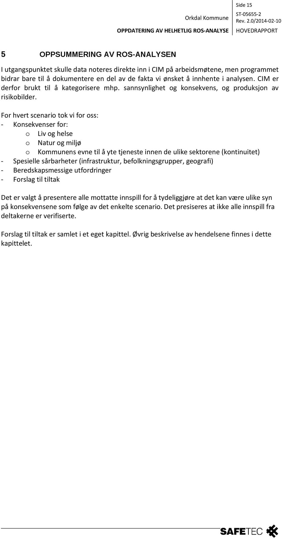 For hvert scenario tok vi for oss: - Konsekvenser for: o Liv og helse o Natur og miljø o Kommunens evne til å yte tjeneste innen de ulike sektorene (kontinuitet) - Spesielle sårbarheter