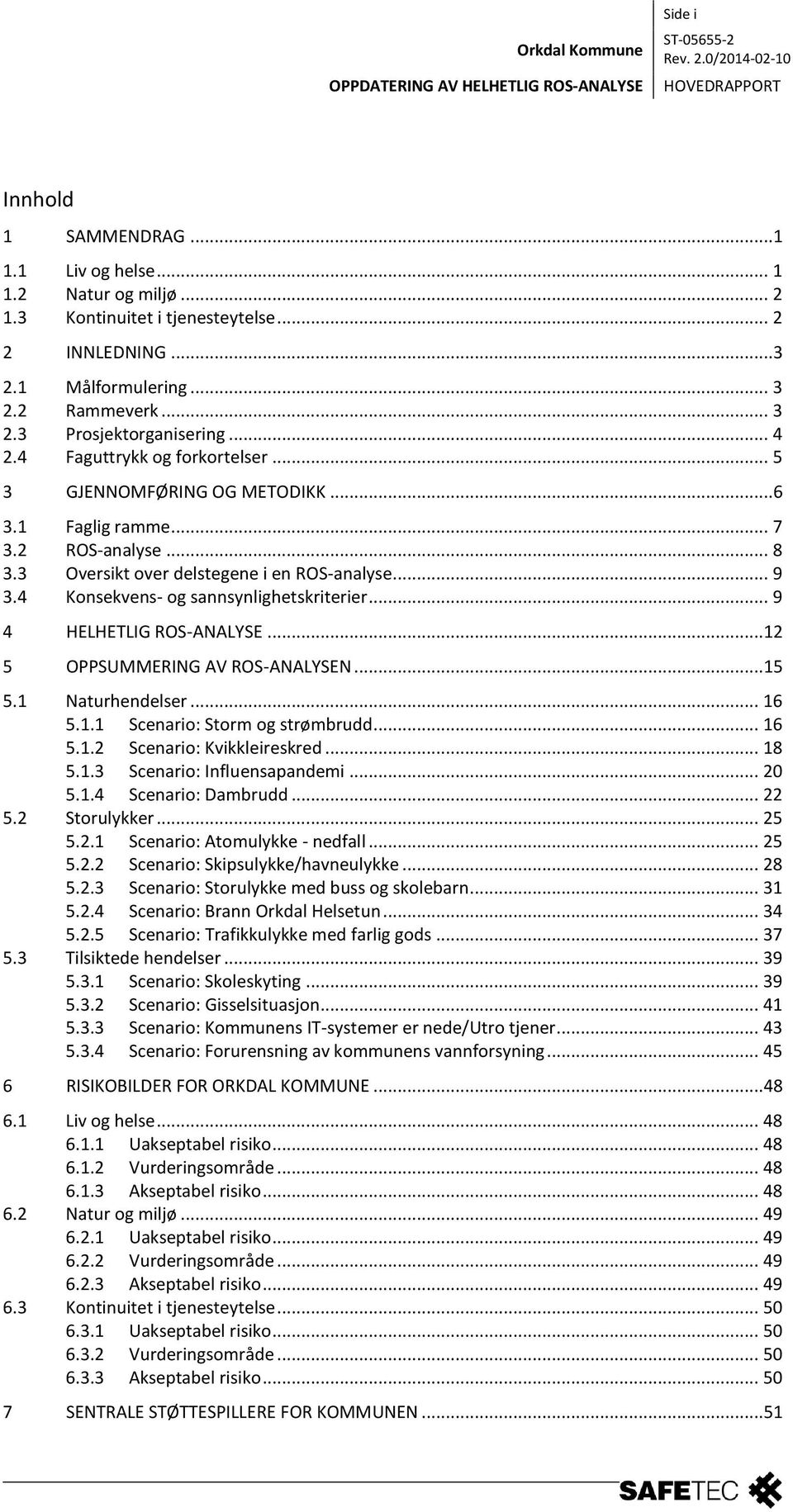 4 Konsekvens- og sannsynlighetskriterier... 9 4 HELHETLIG ROS-ANALYSE... 12 5 OPPSUMMERING AV ROS-ANALYSEN... 15 5.1 Naturhendelser... 16 5.1.1 Scenario: Storm og strømbrudd... 16 5.1.2 Scenario: Kvikkleireskred.