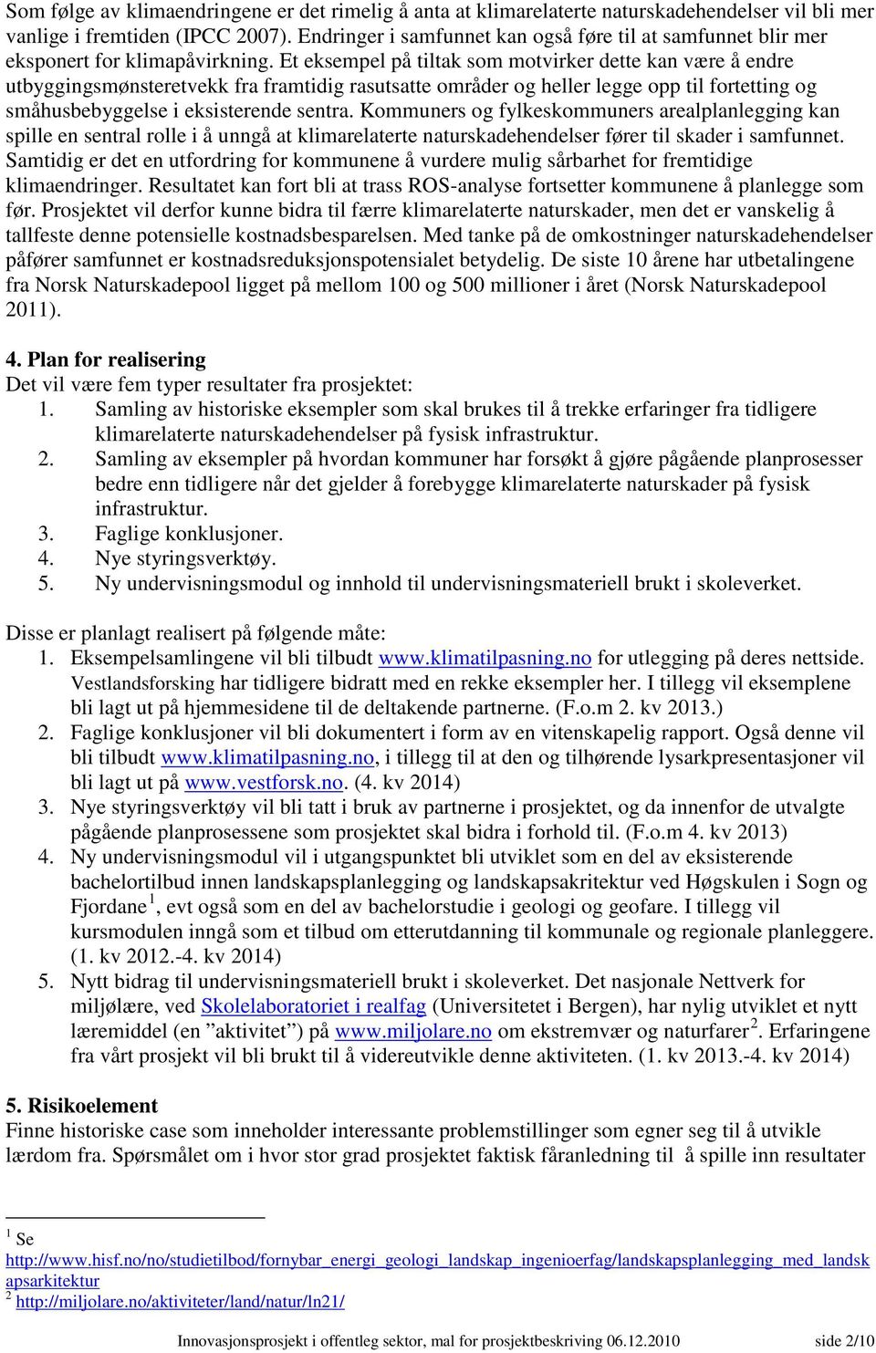 Et eksempel på tiltak som motvirker dette kan være å endre utbyggingsmønsteretvekk fra framtidig rasutsatte områder og heller legge opp til fortetting og småhusbebyggelse i eksisterende sentra.