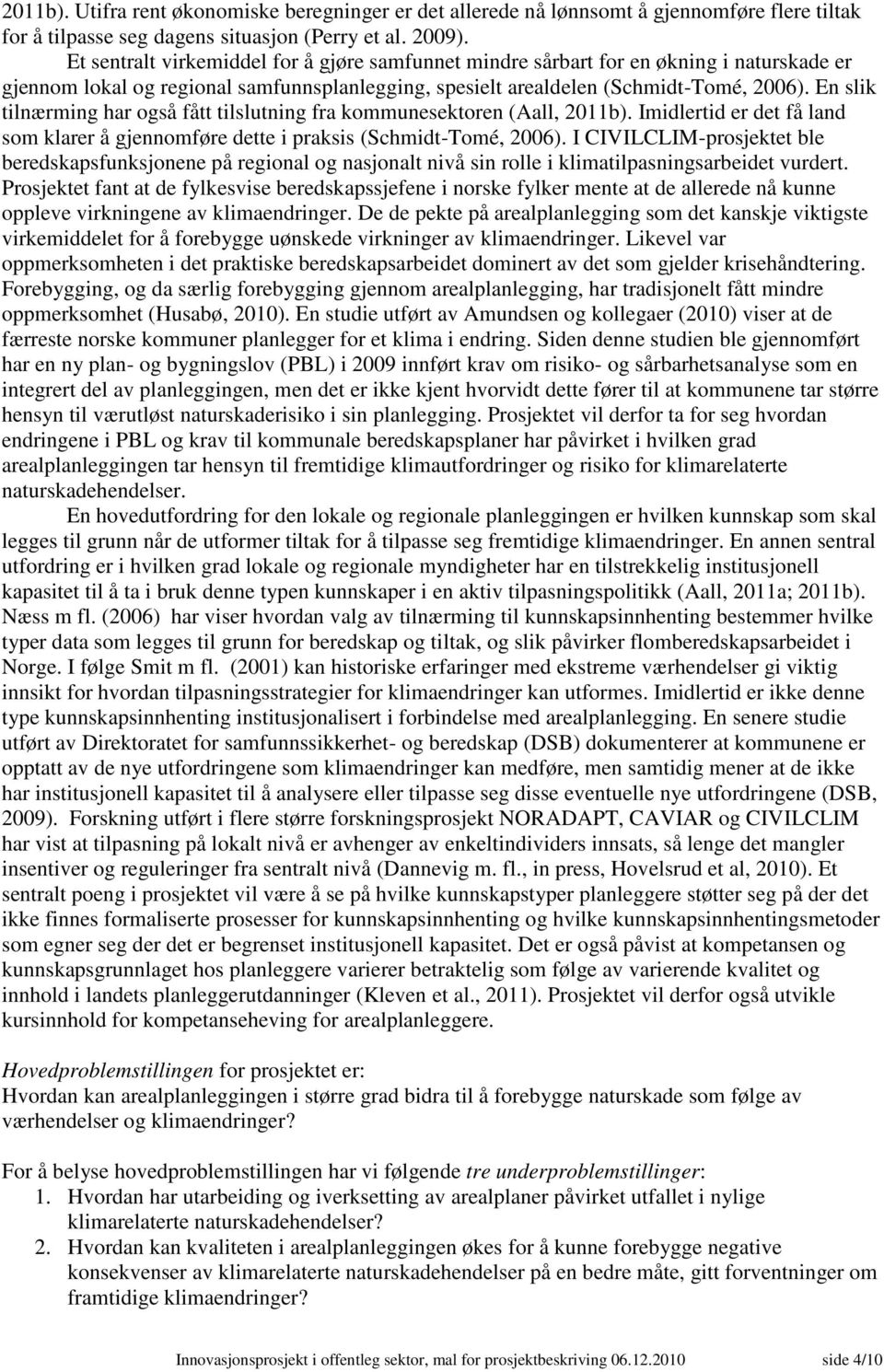 En slik tilnærming har også fått tilslutning fra kommunesektoren (Aall, 2011b). Imidlertid er det få land som klarer å gjennomføre dette i praksis (Schmidt-Tomé, 2006).