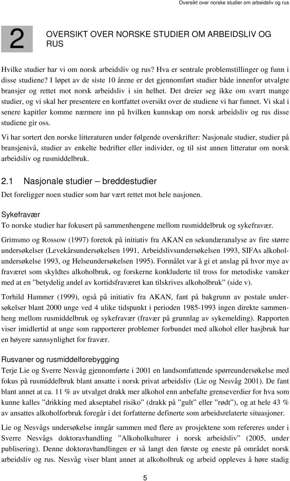 Det dreier seg ikke om svært mange studier, og vi skal her presentere en kortfattet oversikt over de studiene vi har funnet.