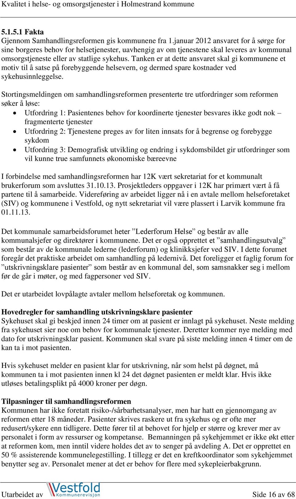 Tanken er at dette ansvaret skal gi kommunene et motiv til å satse på forebyggende helsevern, og dermed spare kostnader ved sykehusinnleggelse.