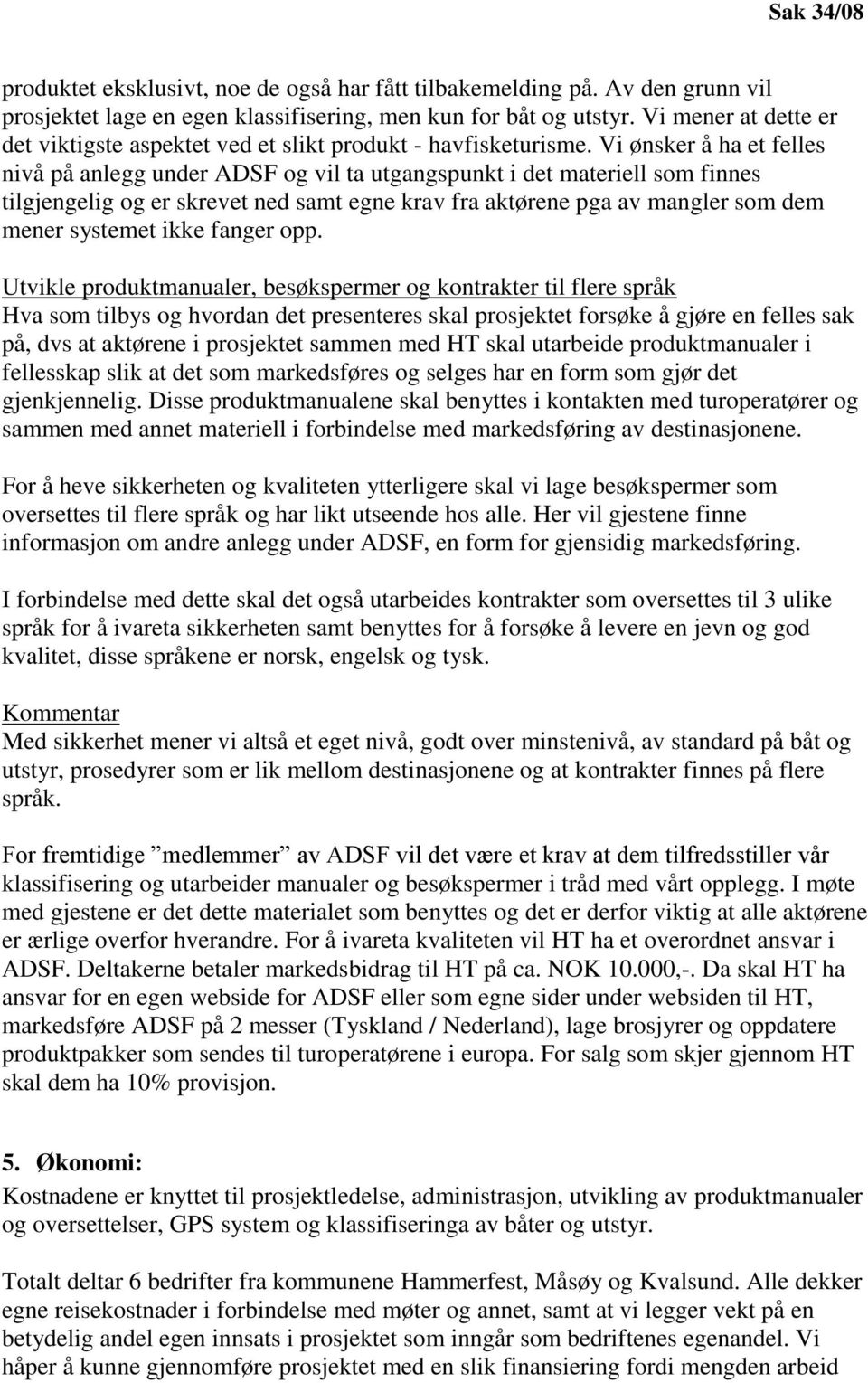 Vi ønsker å ha et felles nivå på anlegg under ADSF og vil ta utgangspunkt i det materiell som finnes tilgjengelig og er skrevet ned samt egne krav fra aktørene pga av mangler som dem mener systemet