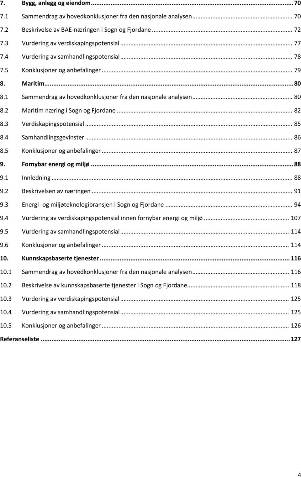 .. 82 8.3 Verdiskapingspotensial... 85 8.4 Samhandlingsgevinster... 86 8.5 Konklusjoner og anbefalinger... 87 9. Fornybar energi og miljø... 88 9.1 Innledning... 88 9.2 Beskrivelsen av næringen... 91 9.