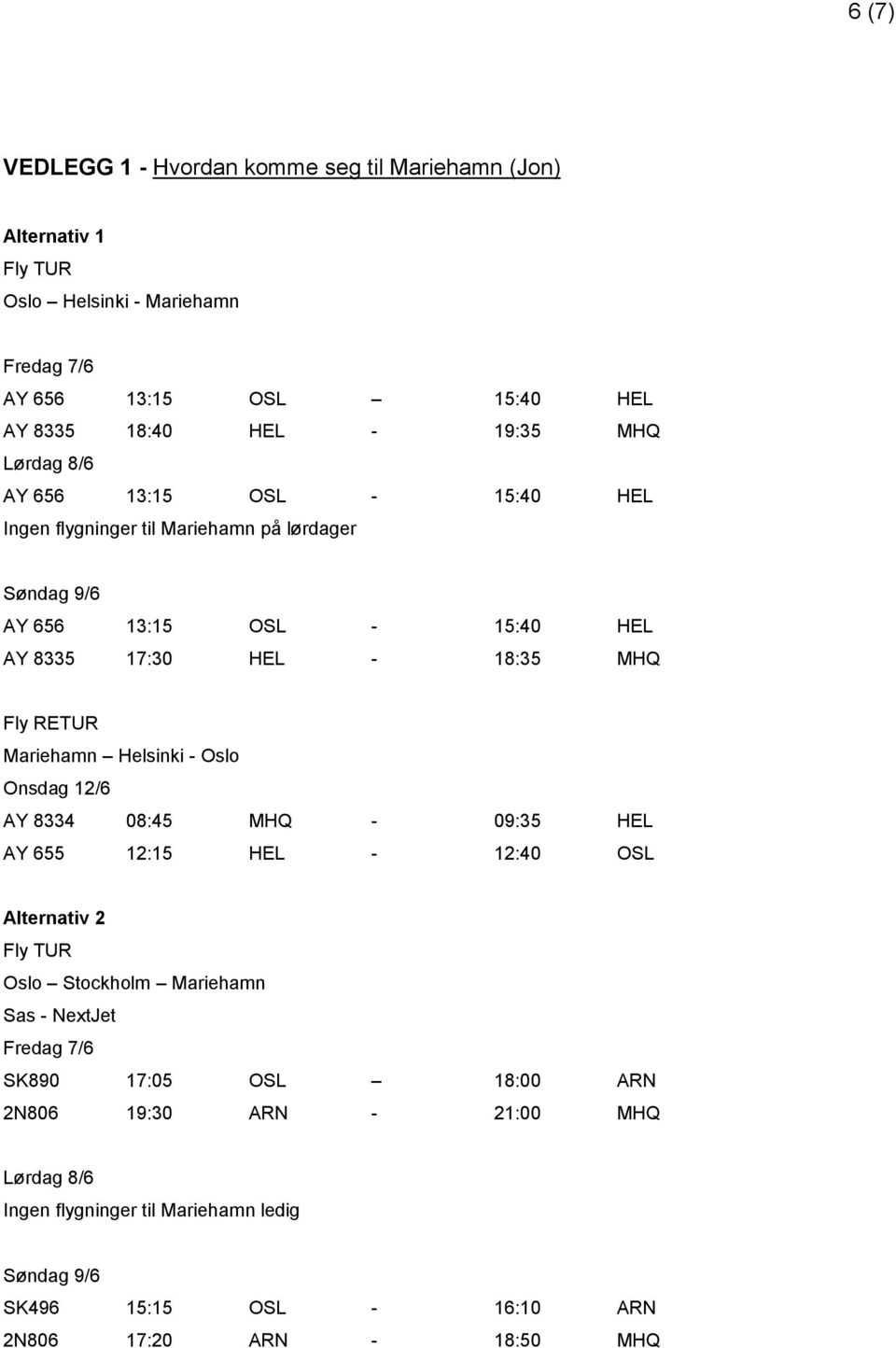 Mariehamn Helsinki - Oslo Onsdag 12/6 AY 8334 08:45 MHQ - 09:35 HEL AY 655 12:15 HEL - 12:40 OSL Alternativ 2 Fly TUR Oslo Stockholm Mariehamn Sas - NextJet Fredag 7/6