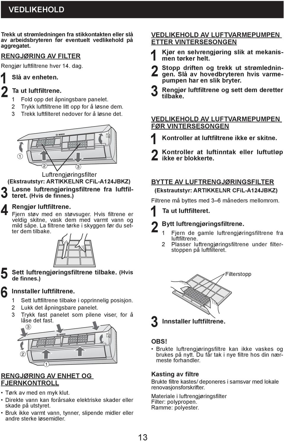 Luftrengjøringsfilter (Ekstrautstyr: ARTIKKELNR CFiL-A4JBKZ) Løsne luftrengjøringsfiltrene fra luftfilteret. (Hvis de finnes.) Rengjør luftfiltrene. Fjern støv med en støvsuger.