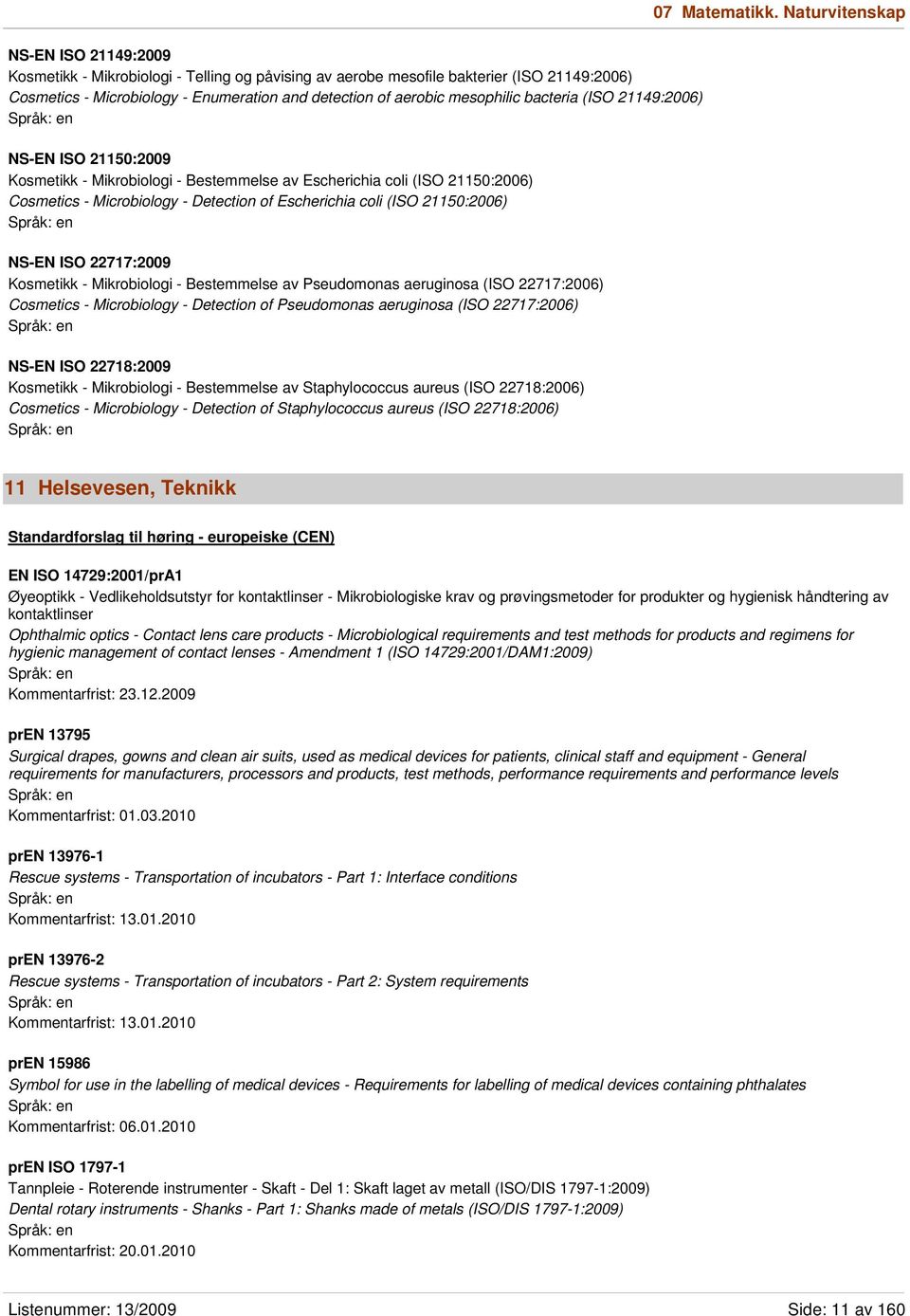 mesophilic bacteria (ISO 21149:2006) NS-EN ISO 21150:2009 Kosmetikk - Mikrobiologi - Bestemmelse av Escherichia coli (ISO 21150:2006) Cosmetics - Microbiology - Detection of Escherichia coli (ISO