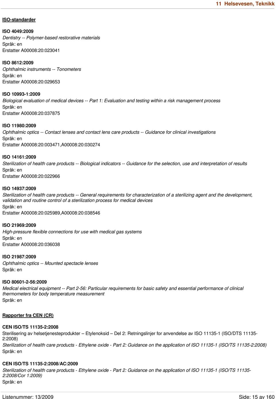 optics -- Contact lenses and contact lens care products -- Guidance for clinical investigations Erstatter A00008:20:003471,A00008:20:030274 ISO 14161:2009 Sterilization of health care products --