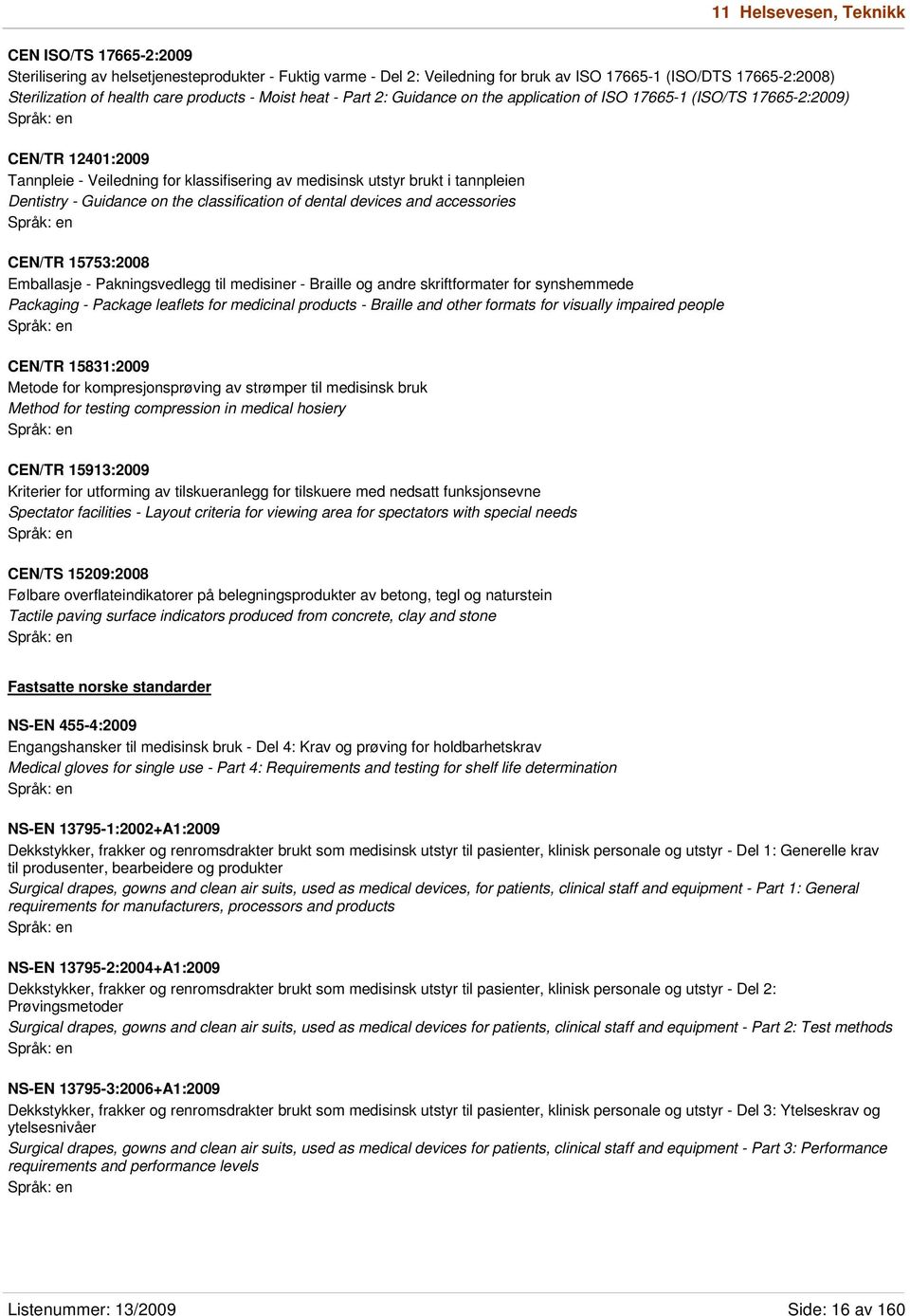 Dentistry - Guidance on the classification of dental devices and accessories CEN/TR 15753:2008 Emballasje - Pakningsvedlegg til medisiner - Braille og andre skriftformater for synshemmede Packaging -