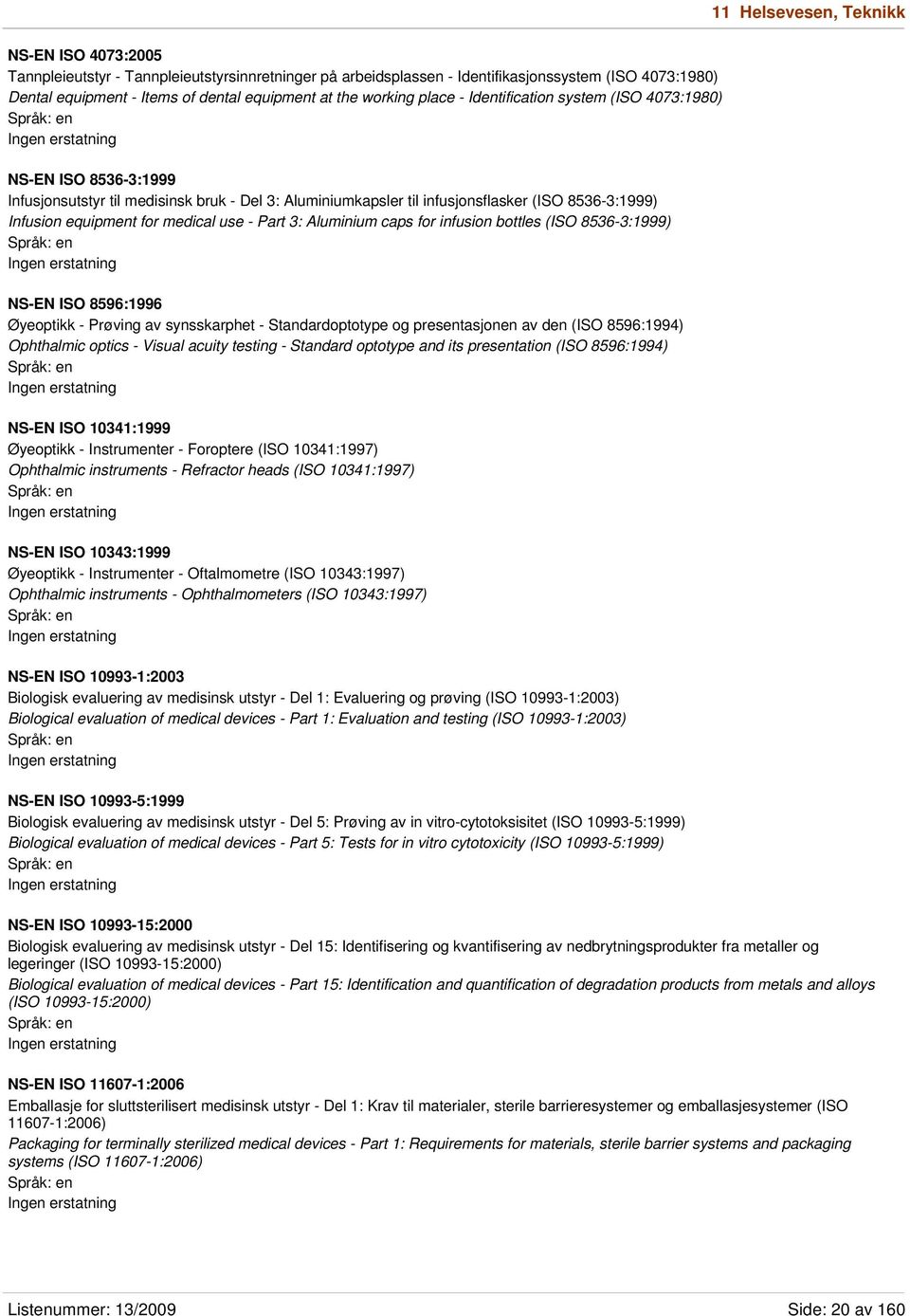 medical use - Part 3: Aluminium caps for infusion bottles (ISO 8536-3:1999) NS-EN ISO 8596:1996 Øyeoptikk - Prøving av synsskarphet - Standardoptotype og presentasjonen av den (ISO 8596:1994)