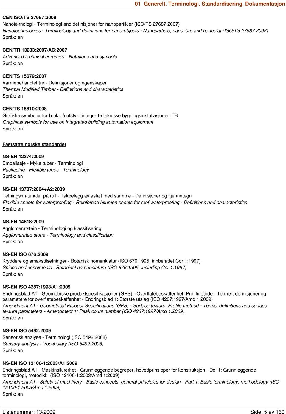 nanofibre and nanoplat (ISO/TS 27687:2008) CEN/TR 13233:2007/AC:2007 Advanced technical ceramics - Notations and symbols CEN/TS 15679:2007 Varmebehandlet tre - Definisjoner og egenskaper Thermal