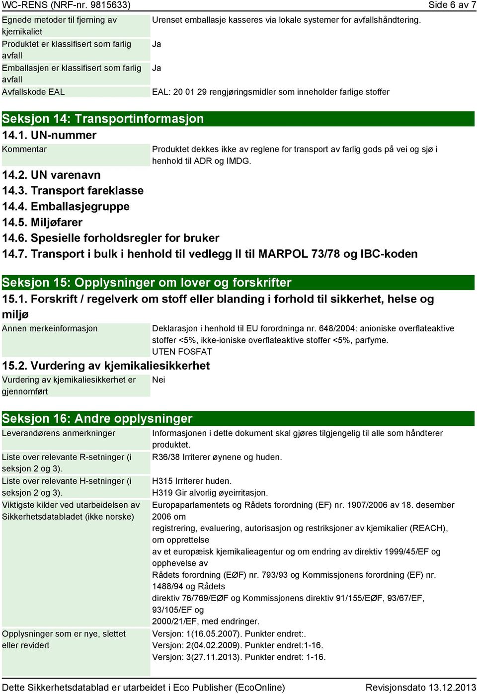 Transportinformasjon 14.1. UN-nummer Kommentar Urenset emballasje kasseres via lokale systemer for avfallshåndtering.