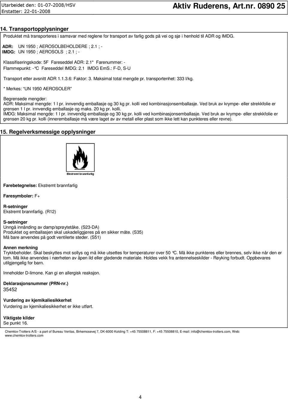 Maksimal total mengde pr. transportenhet: 333 l/kg. * Merkes: UN 1950 AEROSOLER Begrensede mengder: ADR: Maksimal mengde: 1 l pr. innvendig emballasje og 30 kg pr. kolli ved kombinasjonsemballasje.