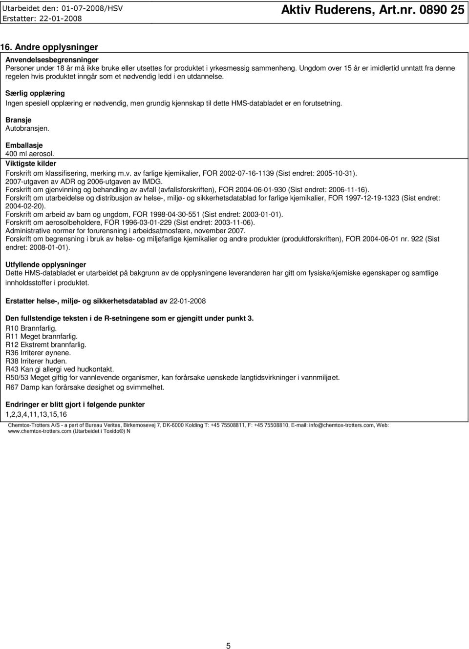 Særlig opplæring Ingen spesiell opplæring er nødvendig, men grundig kjennskap til dette HMSdatabladet er en forutsetning. Bransje Autobransjen. Emballasje 400 ml aerosol.