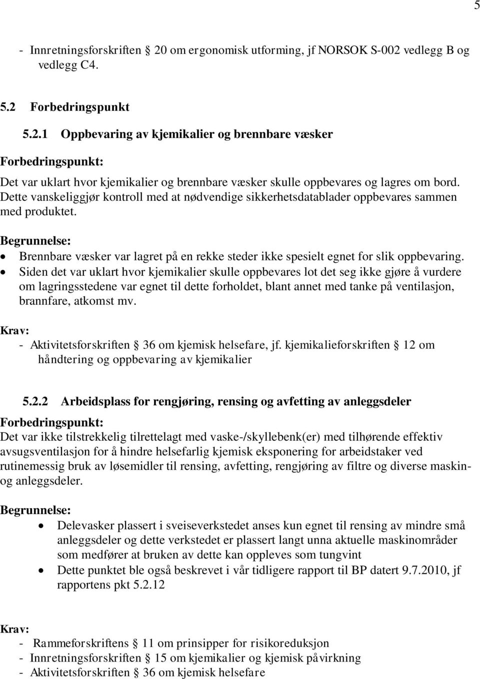 Siden det var uklart hvor kjemikalier skulle oppbevares lot det seg ikke gjøre å vurdere om lagringsstedene var egnet til dette forholdet, blant annet med tanke på ventilasjon, brannfare, atkomst mv.