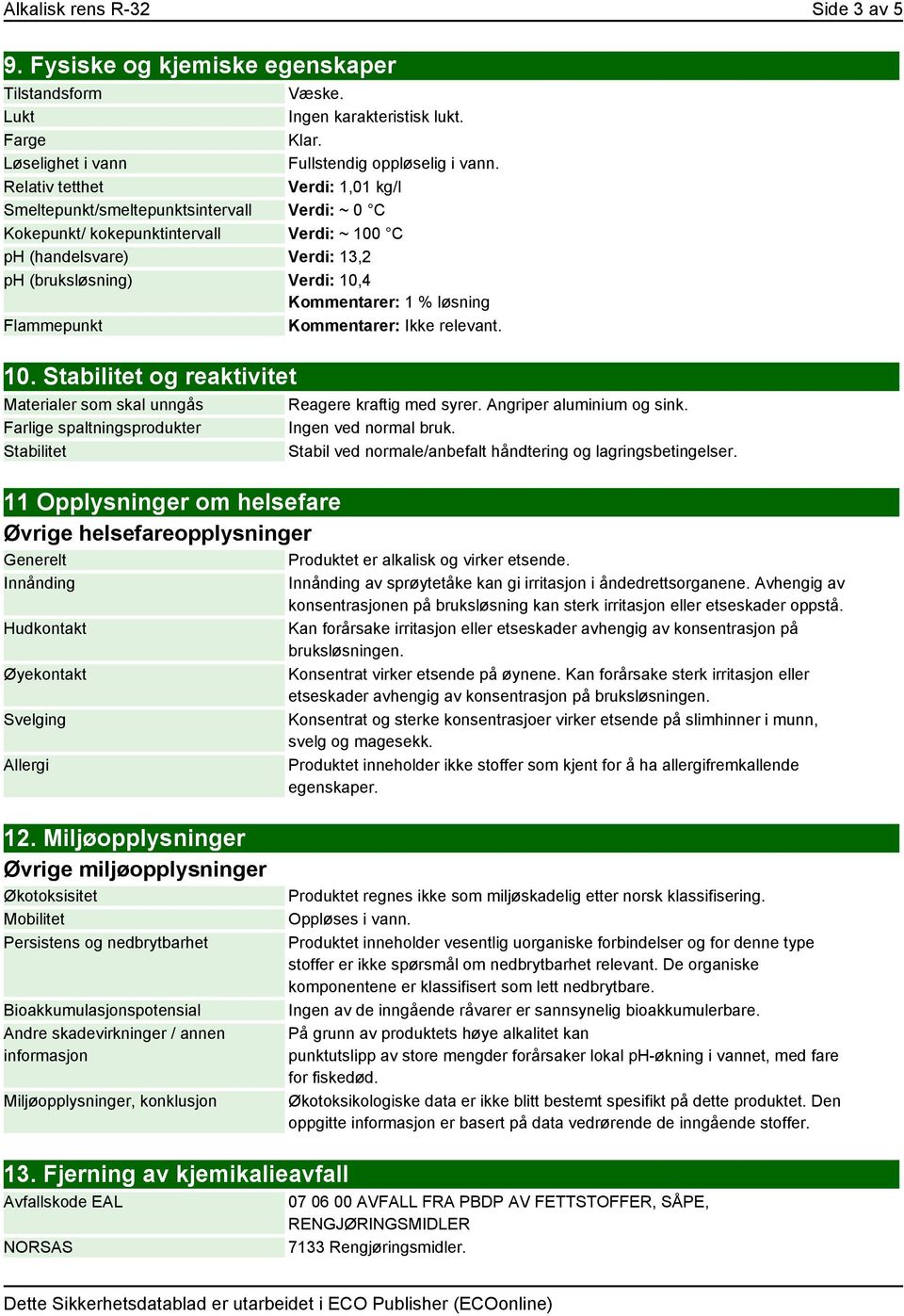 % løsning Flammepunkt Kommentarer: Ikke relevant. 10. Stabilitet og reaktivitet Materialer som skal unngås Farlige spaltningsprodukter Stabilitet Reagere kraftig med syrer. Angriper aluminium og sink.