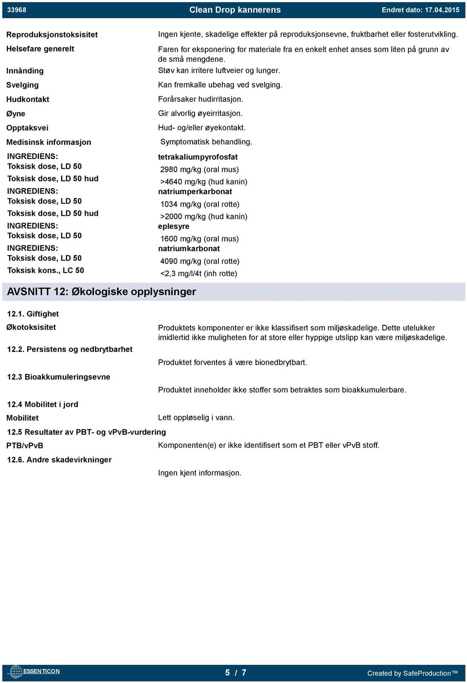 Gir alvorlig øyeirritasjon. Hud- og/eller øyekontakt. Medisinsk informasjon Symptomatisk behandling. hud hud Toksisk kons., LC 50 AVSNITT 12: Økologiske opplysninger 12.1. Giftighet Økotoksisitet 12.