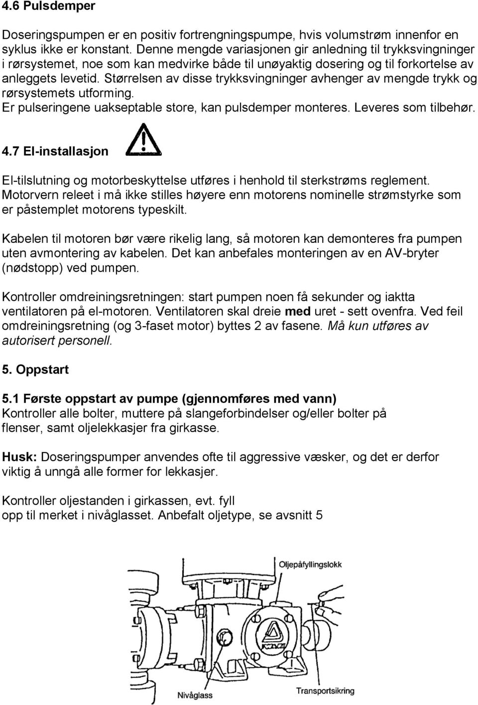 Størrelsen av disse trykksvingninger avhenger av mengde trykk og rørsystemets utforming. Er pulseringene uakseptable store, kan pulsdemper monteres. Leveres som tilbehør. 4.