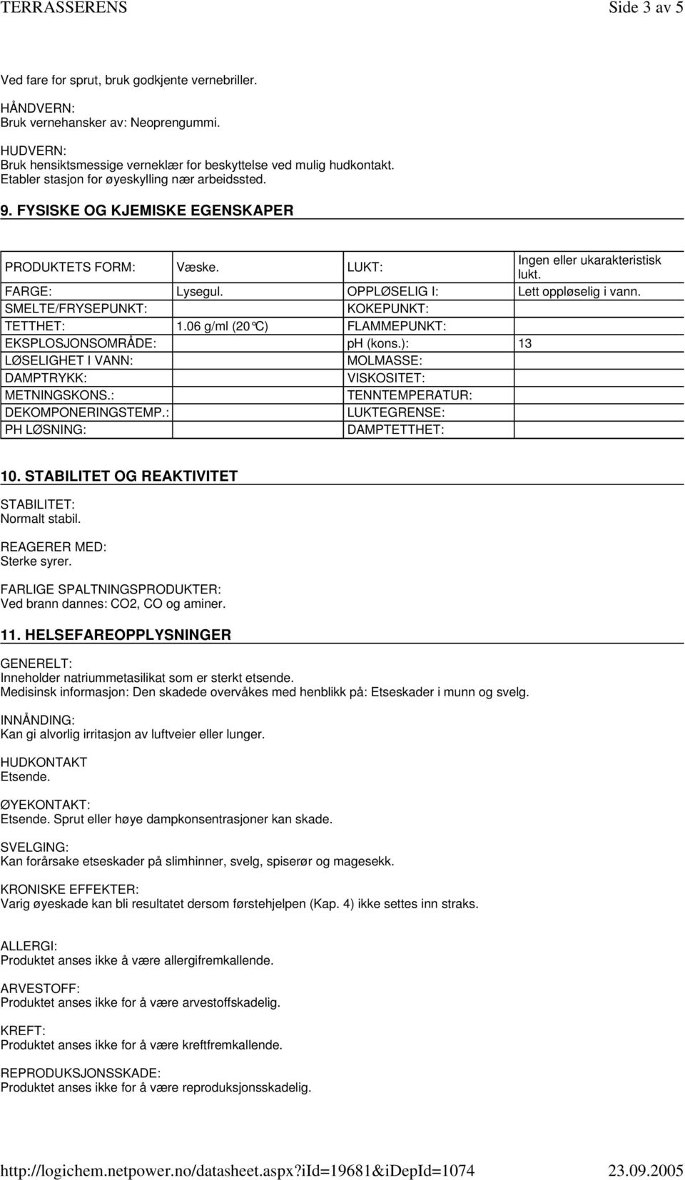 SMELTE/FRYSEPUNKT: KOKEPUNKT: TETTHET: 1.06 g/ml (20 C) FLAMMEPUNKT: EKSPLOSJONSOMRÅDE: ph (kons.): 13 LØSELIGHET I VANN: MOLMASSE: DAMPTRYKK: VISKOSITET: METNINGSKONS.