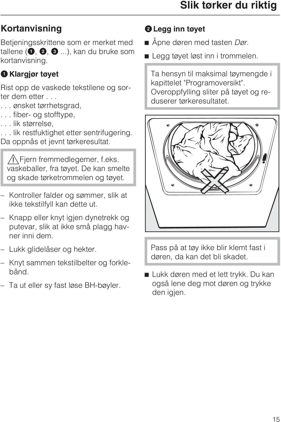 ^ Legg tøyet løst inn i trommelen. Ta hensyn til maksimal tøymengde i kapittelet "Programoversikt". Overoppfylling sliter på tøyet og reduserer tørkeresultatet.,fjern fremmedlegemer, f.eks.