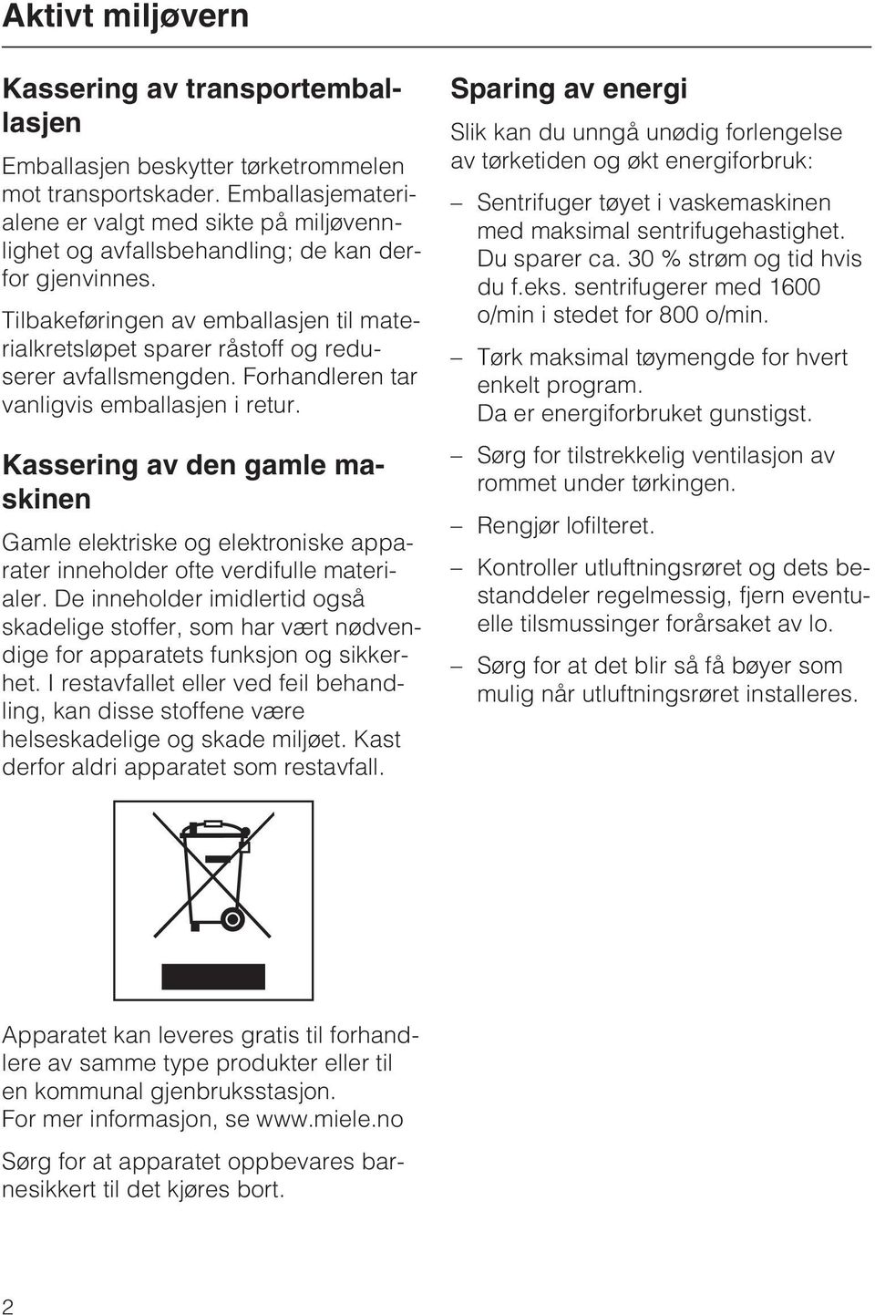 Tilbakeføringen av emballasjen til materialkretsløpet sparer råstoff og reduserer avfallsmengden. Forhandleren tar vanligvis emballasjen i retur.