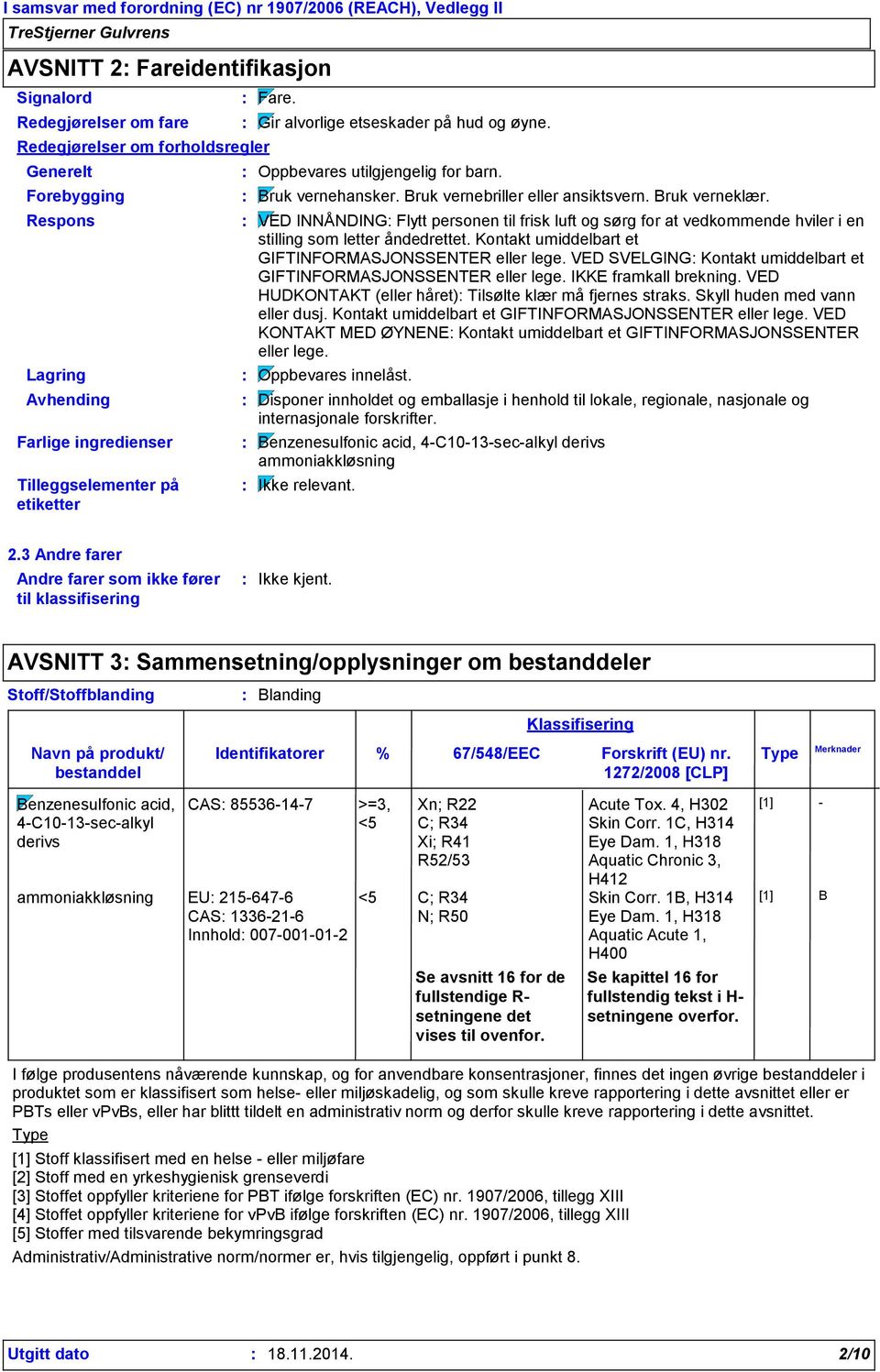 VED INNÅNDING Flytt personen til frisk luft og sørg for at vedkommende hviler i en stilling som letter åndedrettet. Kontakt umiddelbart et GIFTINFORMASJONSSENTER eller lege.