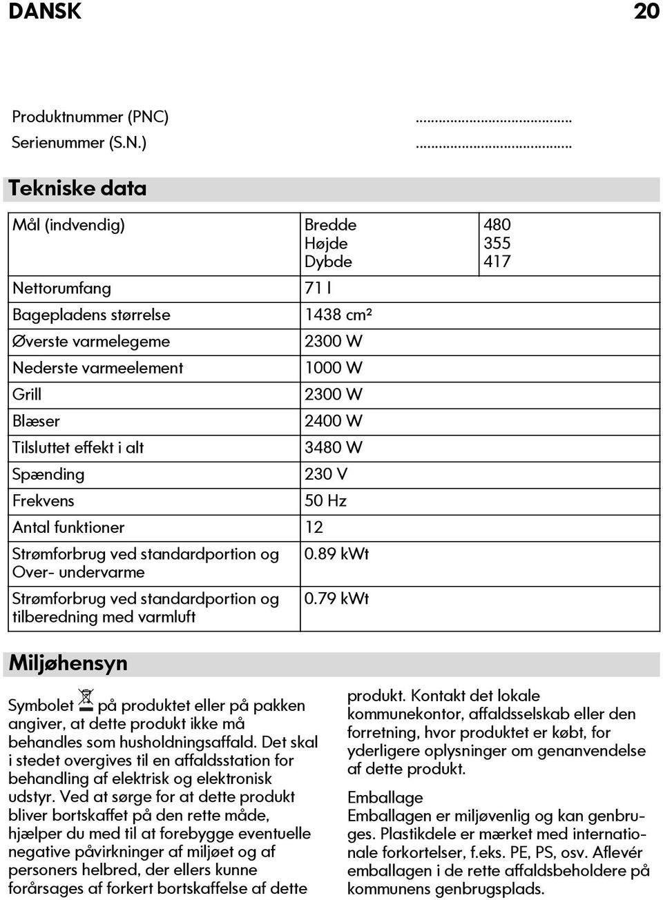 .. Tekniske data Mål (indvendig) Bredde Højde Dybde Nettorumfang 71 l Bagepladens størrelse 1438 cm² Øverste varmelegeme 2300 W Nederste varmeelement 1000 W Grill 2300 W Blæser 2400 W Tilsluttet