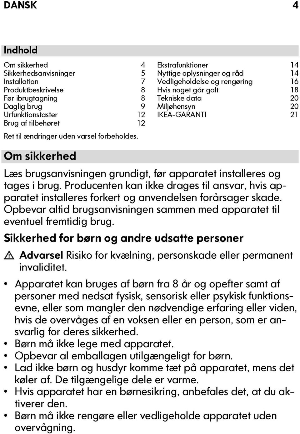 Om sikkerhed Læs brugsanvisningen grundigt, før apparatet installeres og tages i brug. Producenten kan ikke drages til ansvar, hvis apparatet installeres forkert og anvendelsen forårsager skade.