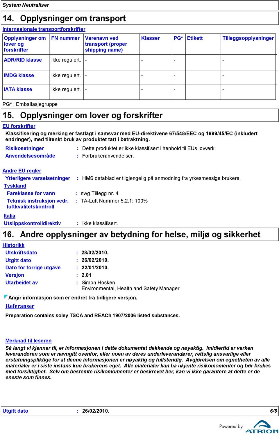 Opplysninger om lover og forskrifter EU forskrifter Klassifisering og merking er fastlagt i samsvar med EUdirektivene 67/548/EEC og 1999/45/EC (inkludert endringer), med tiltenkt bruk av produktet