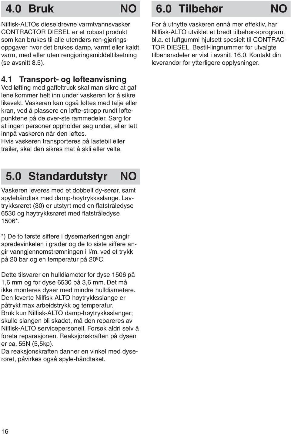 varm, med eller uten rengjøringsmiddeltilsetning (se avsnitt 8.5). For å utnytte vaskeren ennå mer effektiv, har Nilfi sk-alto utviklet et bredt tilbehør-sprogram, bl.a. et luftgummi hjulsett spesielt til CONTRAC- TOR DIESEL.