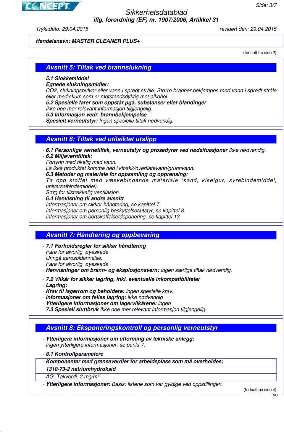 substanser eller blandinger Ikke noe mer relevant informasjon tilgjengelig. 5.3 Informasjon vedr. brannbekjempelse Spesielt verneutstyr: Ingen spesielle tiltak nødvendig.