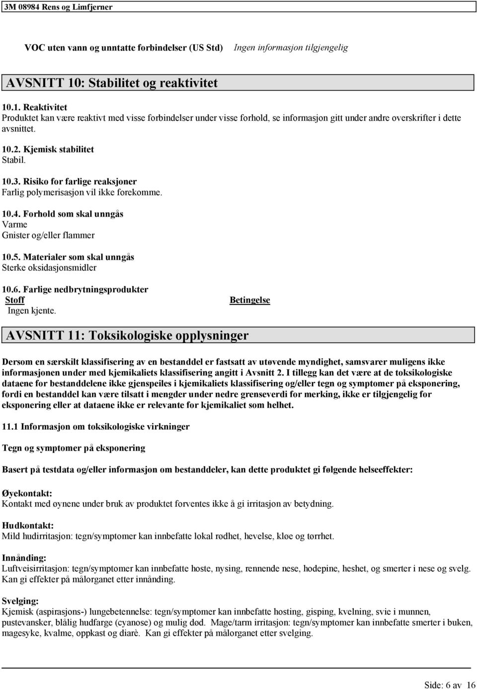 Kjemisk stabilitet Stabil. 10.3. Risiko for farlige reaksjoner Farlig polymerisasjon vil ikke forekomme. 10.4. Forhold som skal unngås Varme Gnister og/eller flammer 10.5.