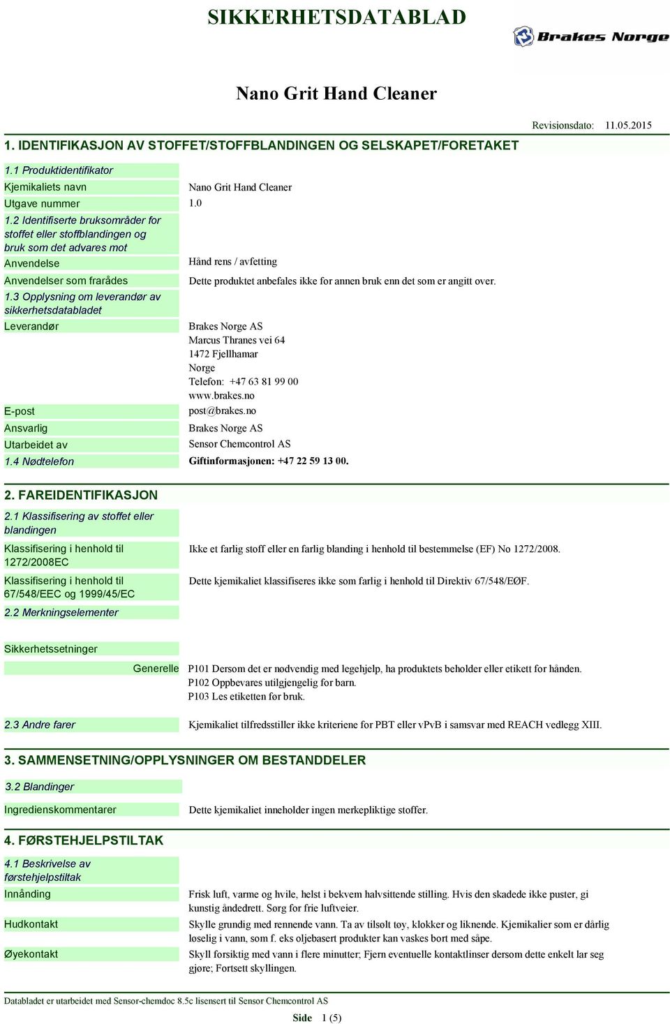 3 Opplysning om leverandør av sikkerhetsdatabladet Leverandør E-post Ansvarlig Utarbeidet av Hånd rens / avfetting Dette produktet anbefales ikke for annen bruk enn det som er angitt over.