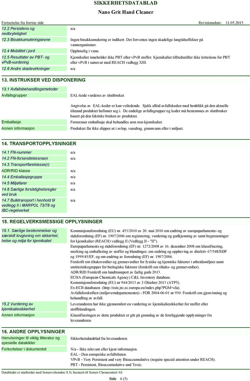 Kjemikaliet tilfredsstiller ikke kriteriene for PBT eller vpvb i samsvar med REACH vedlegg XIII. 13. INSTRUKSER VED DISPONERING 13.