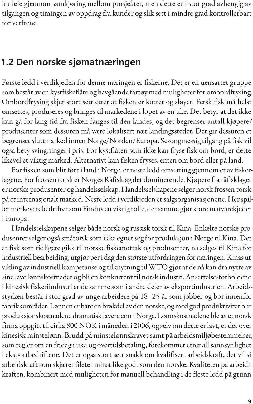 Ombordfrysing skjer stort sett etter at fisken er kuttet og sløyet. Fersk fisk må helst omsettes, produseres og bringes til markedene i løpet av en uke.