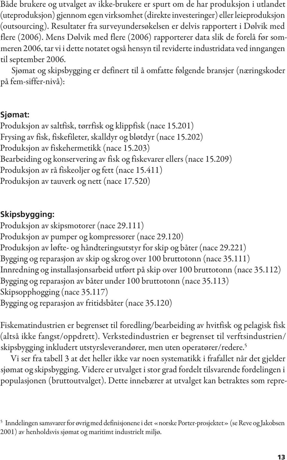 Mens Dølvik med flere (2006) rapporterer data slik de forelå før sommeren 2006, tar vi i dette notatet også hensyn til reviderte industridata ved inngangen til september 2006.